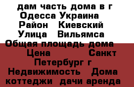 Cдам часть дома в г.Одесса(Украина) › Район ­ Киевский › Улица ­ Вильямса › Общая площадь дома ­ 50 › Цена ­ 1 000 - Санкт-Петербург г. Недвижимость » Дома, коттеджи, дачи аренда   